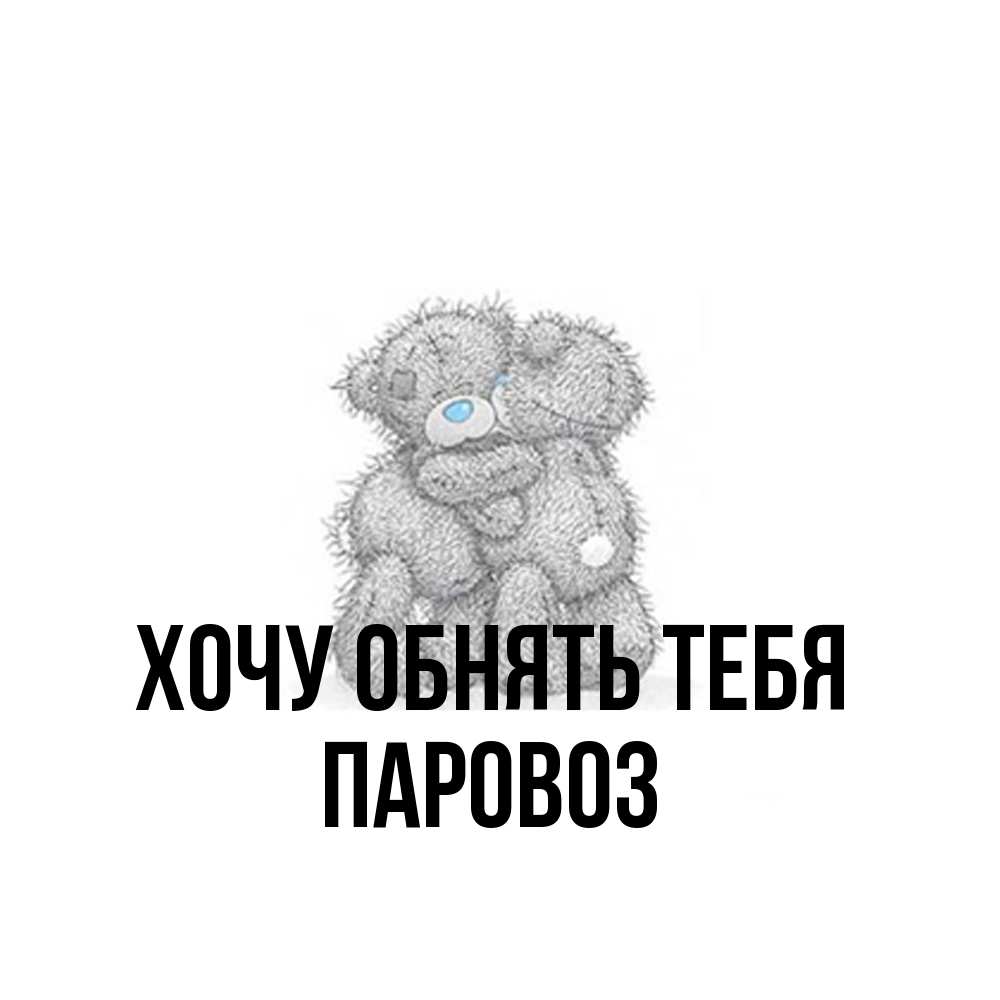 Открытка на каждый день с именем, Паровоз Хочу обнять тебя два теддика Прикольная открытка с пожеланием онлайн скачать бесплатно 