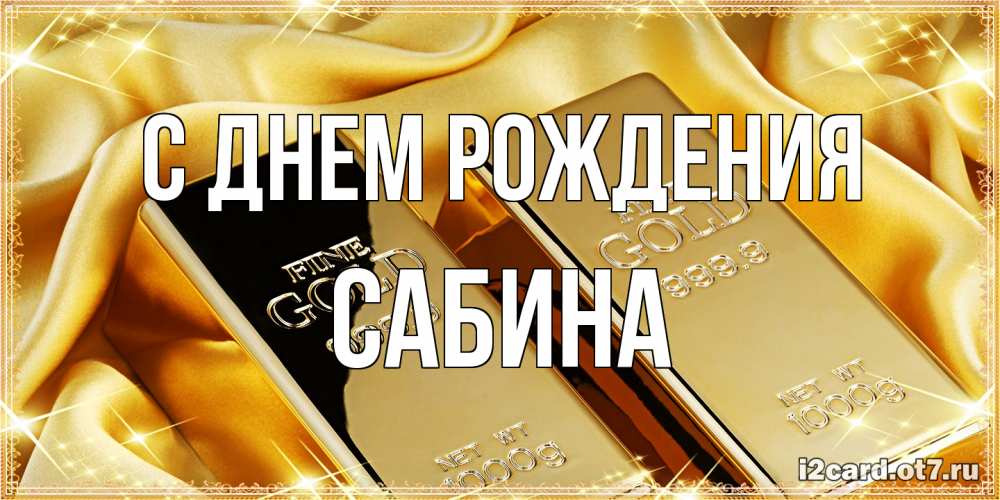 Открытка на каждый день с именем, Сабина С днем рождения золотые слитки лежат шелке золотого цвета Прикольная открытка с пожеланием онлайн скачать бесплатно 