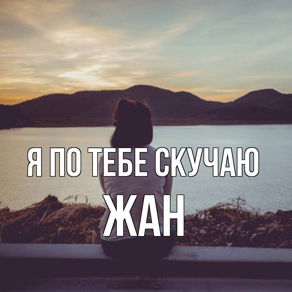 Открытка на каждый день с именем, Жан Я по тебе скучаю я уже соскучилась Прикольная открытка с пожеланием онлайн скачать бесплатно 