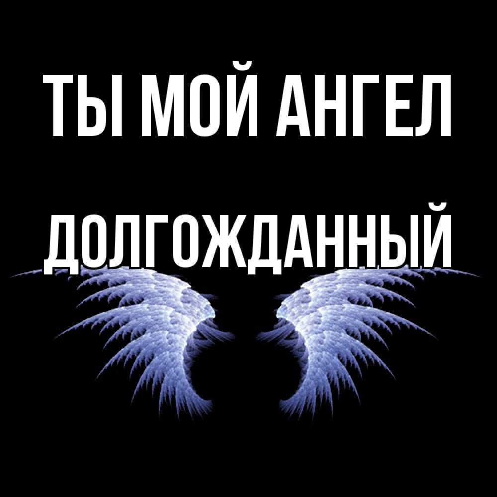 Открытка на каждый день с именем, Долгожданный Ты мой ангел ангельские крылья на черном фоне Прикольная открытка с пожеланием онлайн скачать бесплатно 