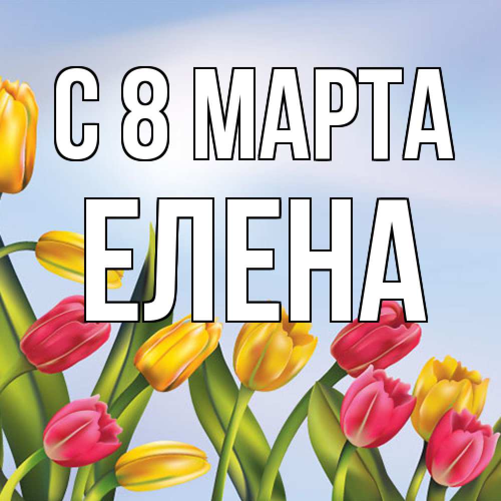 Открытка на каждый день с именем, Елена C 8 МАРТА международный женский день Прикольная открытка с пожеланием онлайн скачать бесплатно 
