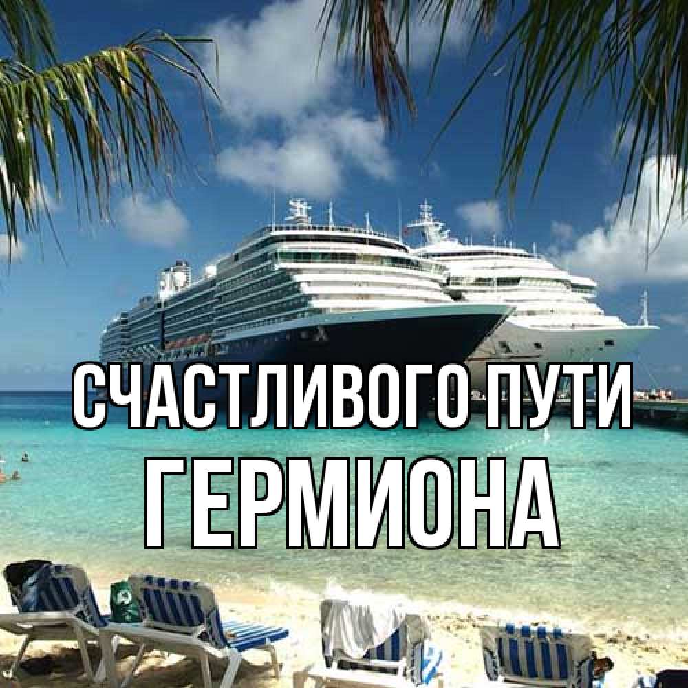 Открытка на каждый день с именем, Гермиона Счастливого пути лежаки на фоне моря и пальм Прикольная открытка с пожеланием онлайн скачать бесплатно 