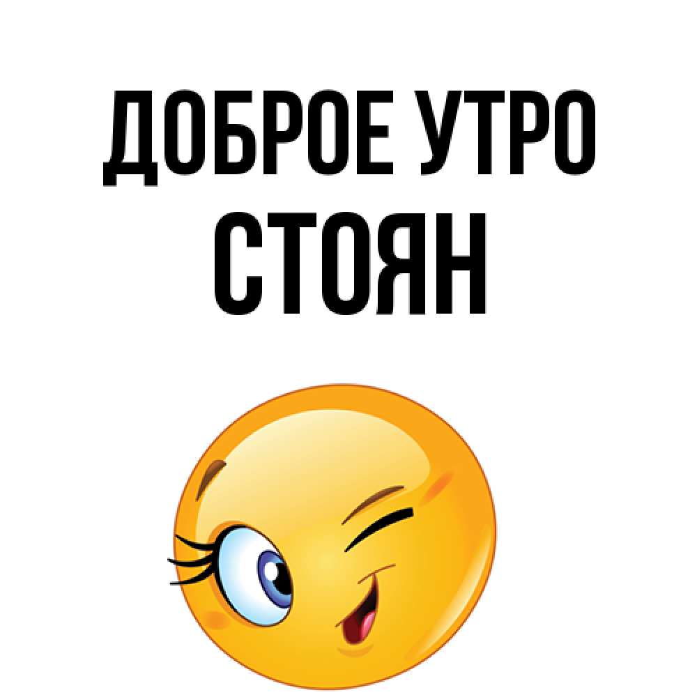 Открытка на каждый день с именем, Стоян Доброе утро хорошее настроение Прикольная открытка с пожеланием онлайн скачать бесплатно 