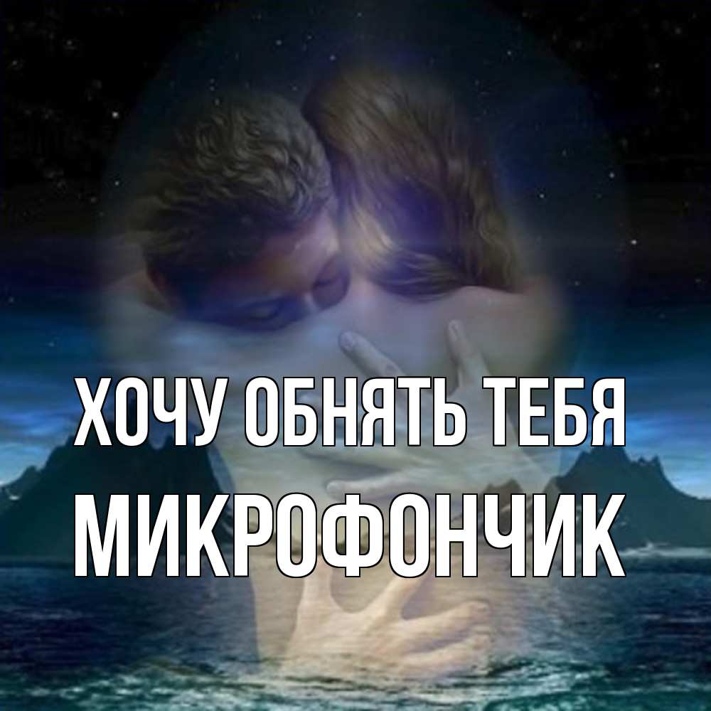 Открытка на каждый день с именем, Микрофончик Хочу обнять тебя Море и горы Прикольная открытка с пожеланием онлайн скачать бесплатно 