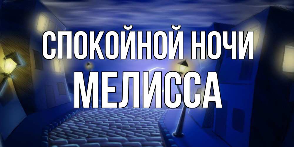 Открытка на каждый день с именем, Мелисса Спокойной ночи сладких снов ночному городу Прикольная открытка с пожеланием онлайн скачать бесплатно 