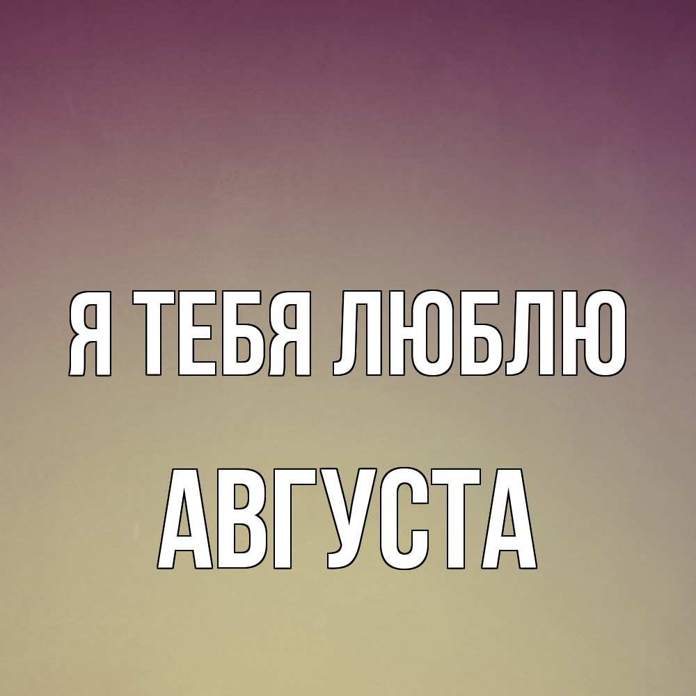 Открытка на каждый день с именем, Августа Я тебя люблю для любимой Прикольная открытка с пожеланием онлайн скачать бесплатно 