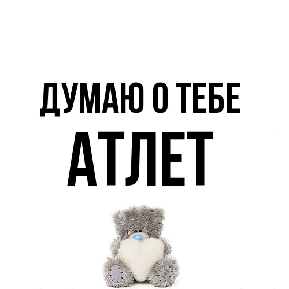 Открытка на каждый день с именем, Атлет Думаю о тебе тедди с сердечком для любимой Прикольная открытка с пожеланием онлайн скачать бесплатно 