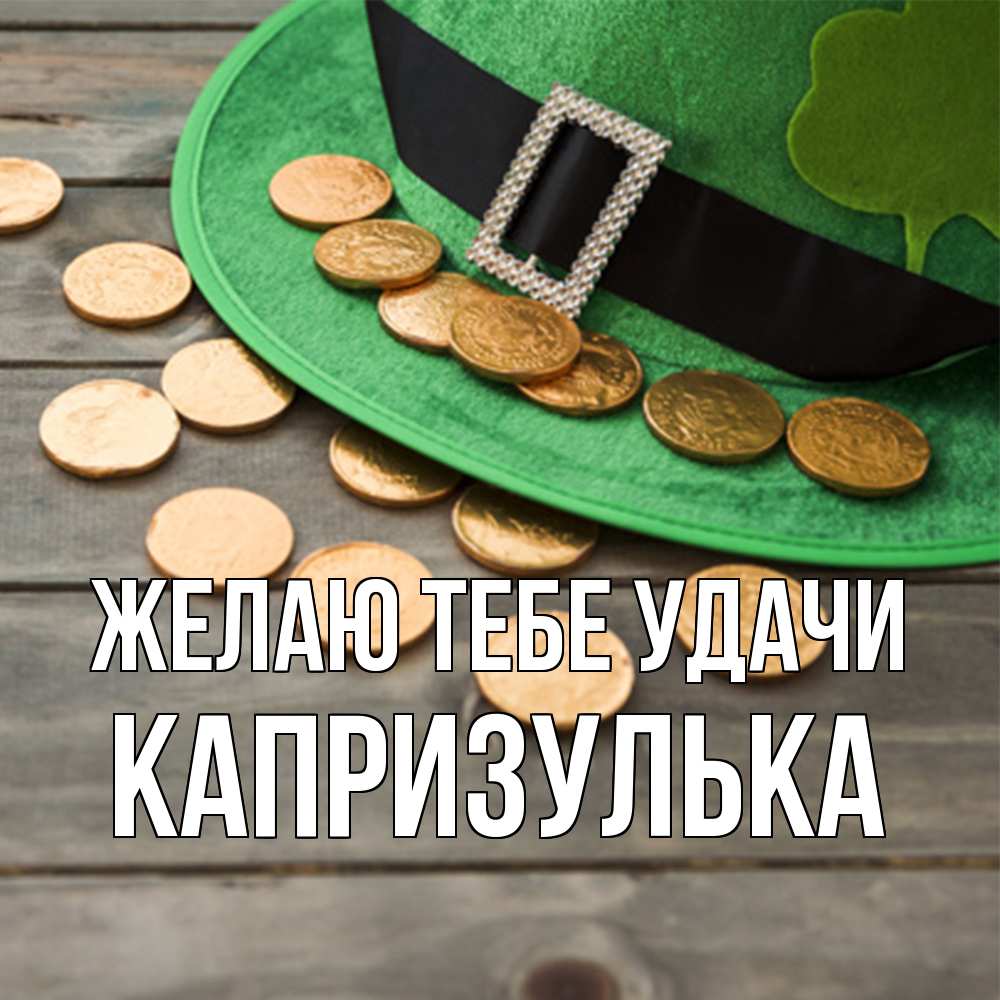 Открытка на каждый день с именем, капризулька Желаю тебе удачи монеты Прикольная открытка с пожеланием онлайн скачать бесплатно 