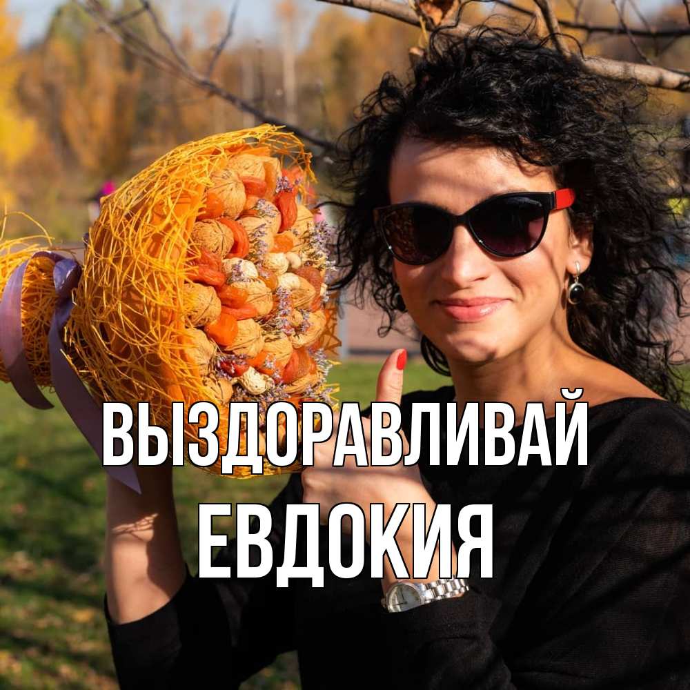 Открытка на каждый день с именем, Евдокия Выздоравливай что то там у нее в букете Прикольная открытка с пожеланием онлайн скачать бесплатно 