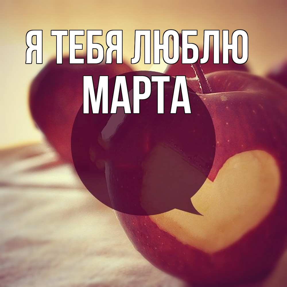 Открытка на каждый день с именем, Марта Я тебя люблю вырезалки из яблок Прикольная открытка с пожеланием онлайн скачать бесплатно 