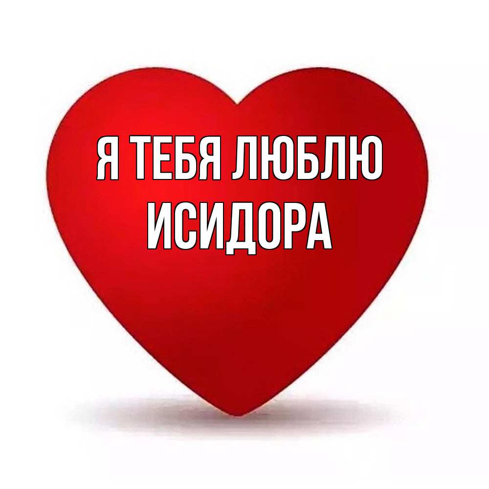 Открытка на каждый день с именем, Исидора Я тебя люблю надпись Прикольная открытка с пожеланием онлайн скачать бесплатно 