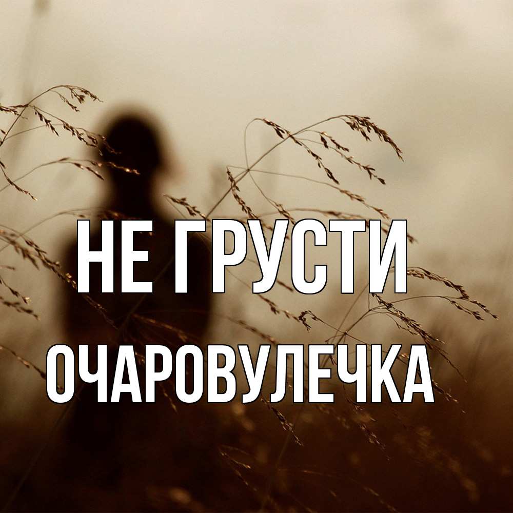 Открытка на каждый день с именем, Очаpовулечка Не грусти грусть Прикольная открытка с пожеланием онлайн скачать бесплатно 