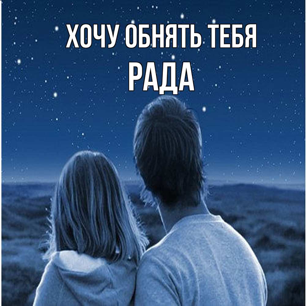 Открытка на каждый день с именем, Рада Хочу обнять тебя парень с девушкой смотрят на звезды Прикольная открытка с пожеланием онлайн скачать бесплатно 