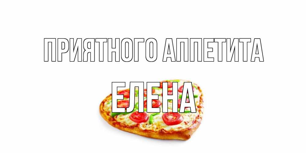 Открытка на каждый день с именем, Елена Приятного аппетита пицца Прикольная открытка с пожеланием онлайн скачать бесплатно 