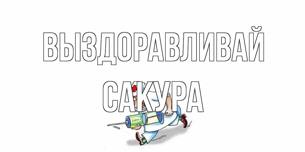 Открытка на каждый день с именем, Сакура Выздоравливай прикольные открытки не болей Прикольная открытка с пожеланием онлайн скачать бесплатно 