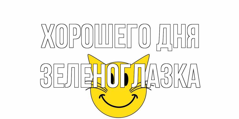 Открытка на каждый день с именем, зеленоглазка Хорошего дня открытка с котом Прикольная открытка с пожеланием онлайн скачать бесплатно 