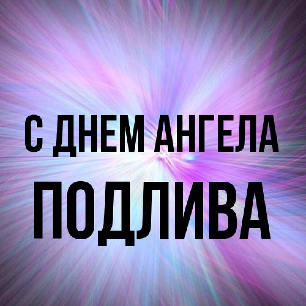 Открытка на каждый день с именем, Подлива С днем ангела ангельский свет Прикольная открытка с пожеланием онлайн скачать бесплатно 