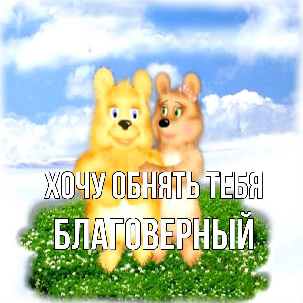 Открытка на каждый день с именем, Благоверный Хочу обнять тебя голубое небо и мишуси Прикольная открытка с пожеланием онлайн скачать бесплатно 