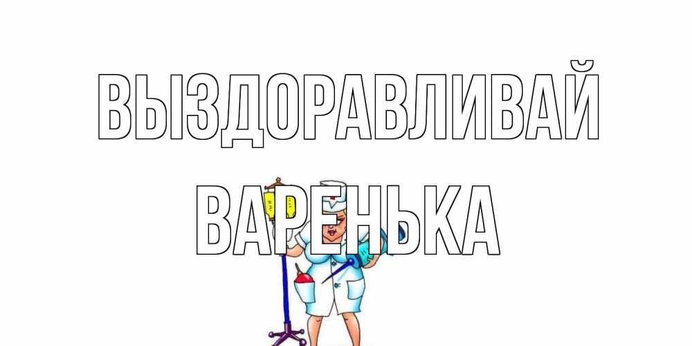Открытка на каждый день с именем, Варенька Выздоравливай медсестра Прикольная открытка с пожеланием онлайн скачать бесплатно 