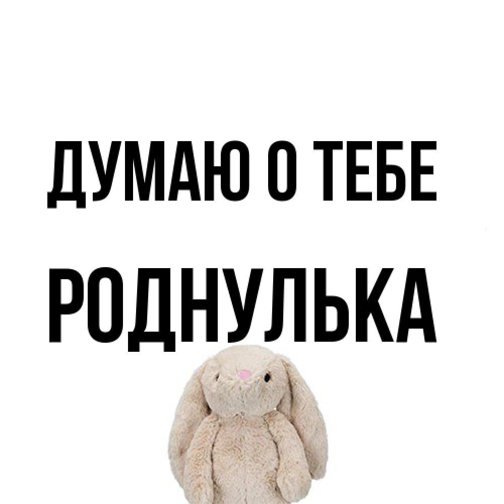 Открытка на каждый день с именем, Роднулька Думаю о тебе открытки с текстами и подписями Прикольная открытка с пожеланием онлайн скачать бесплатно 