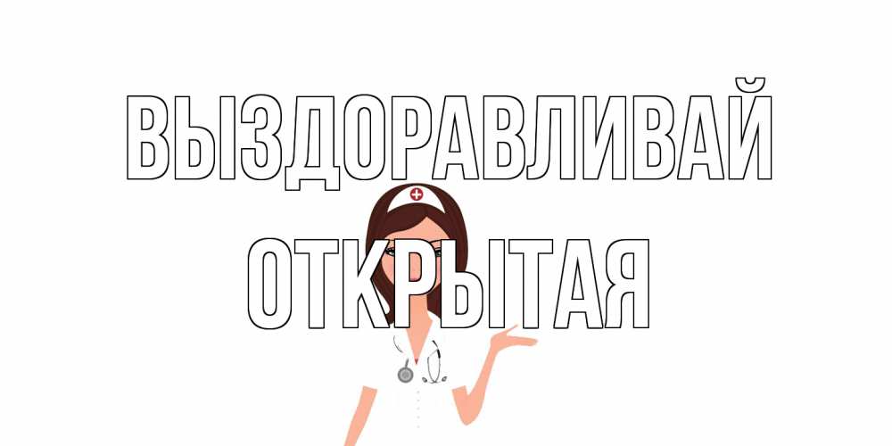 Открытка на каждый день с именем, открытая Выздоравливай не болей с медсестрой Прикольная открытка с пожеланием онлайн скачать бесплатно 