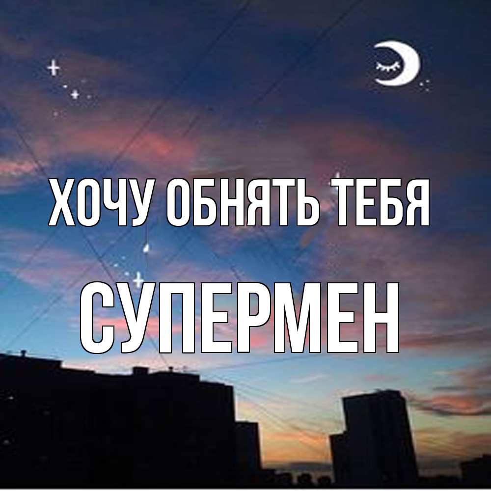 Открытка на каждый день с именем, Супермен Хочу обнять тебя звездное небо Прикольная открытка с пожеланием онлайн скачать бесплатно 