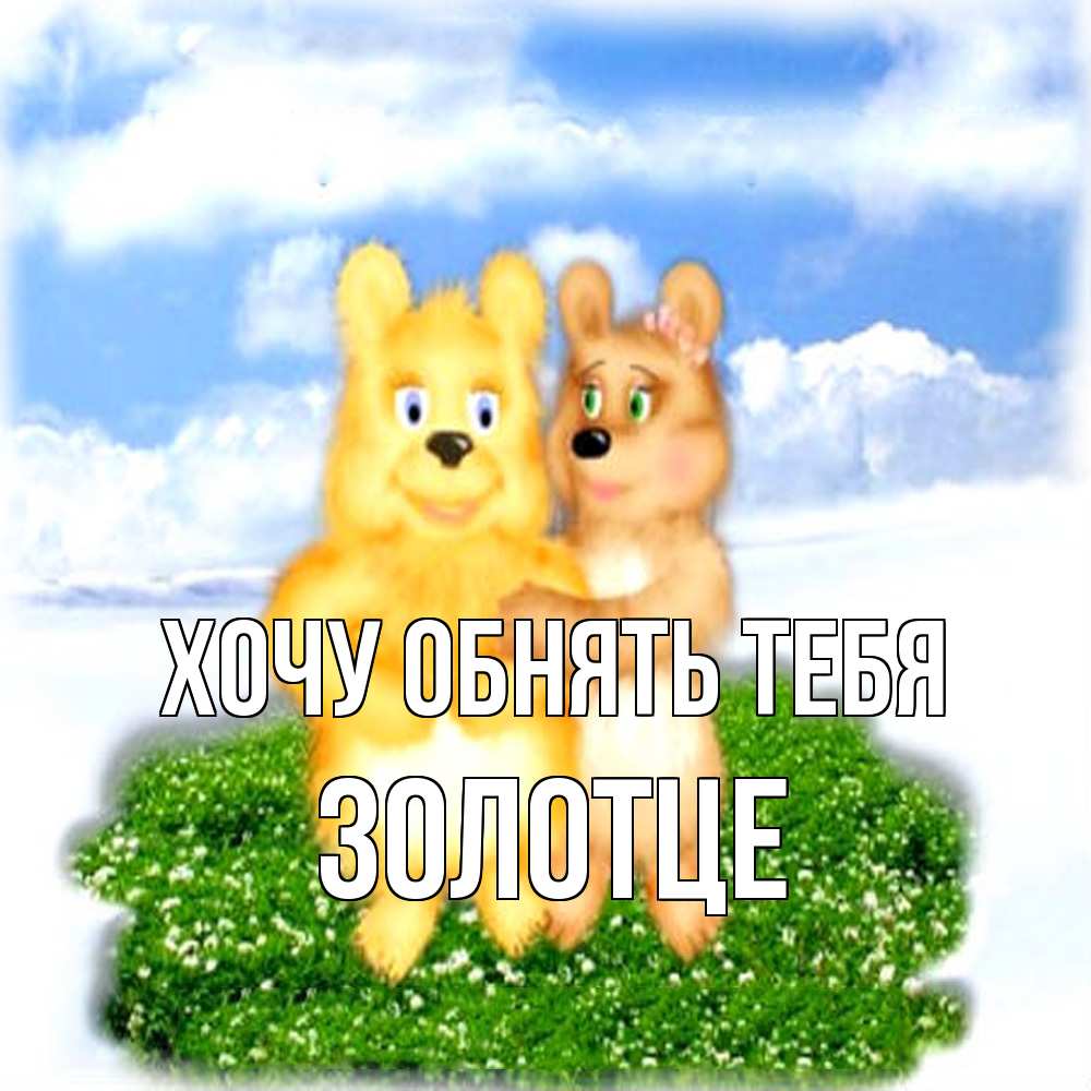 Открытка на каждый день с именем, Золотце Хочу обнять тебя голубое небо и мишуси Прикольная открытка с пожеланием онлайн скачать бесплатно 