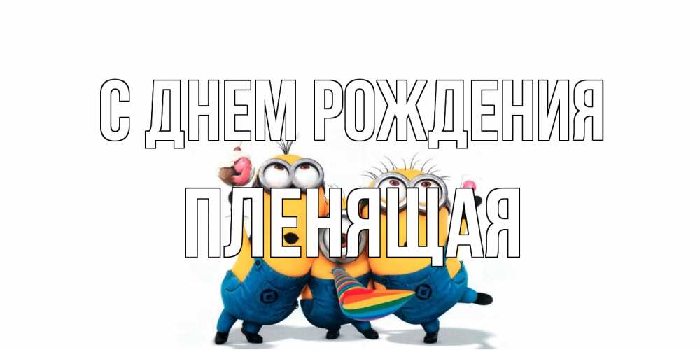 Открытка на каждый день с именем, пленящая С днем рождения миньоны Прикольная открытка с пожеланием онлайн скачать бесплатно 