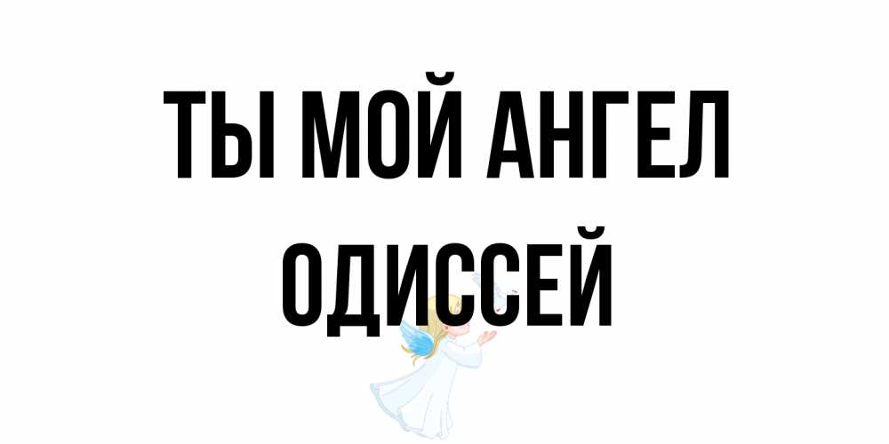 Открытка на каждый день с именем, Одиссей Ты мой ангел ангел, голубь Прикольная открытка с пожеланием онлайн скачать бесплатно 