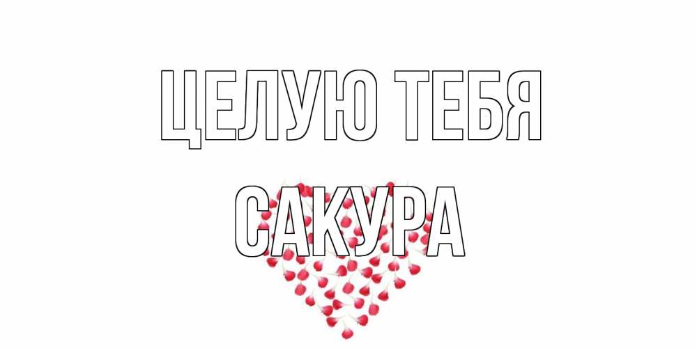 Открытка на каждый день с именем, Сакура Целую тебя сердце Прикольная открытка с пожеланием онлайн скачать бесплатно 