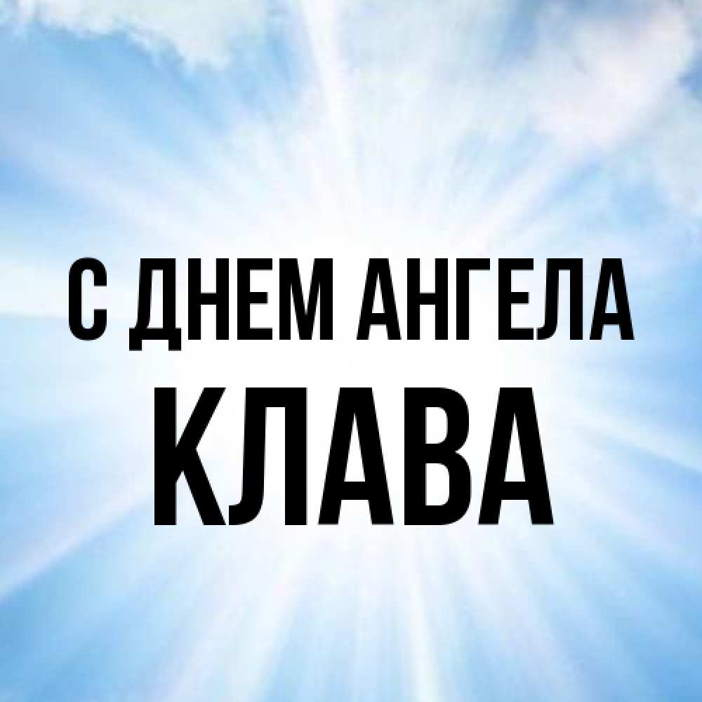 Открытка на каждый день с именем, Клава С днем ангела свет небесный Прикольная открытка с пожеланием онлайн скачать бесплатно 