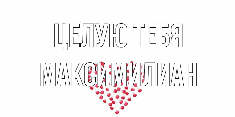 Открытка на каждый день с именем, Максимилиан Целую тебя сердце Прикольная открытка с пожеланием онлайн скачать бесплатно 