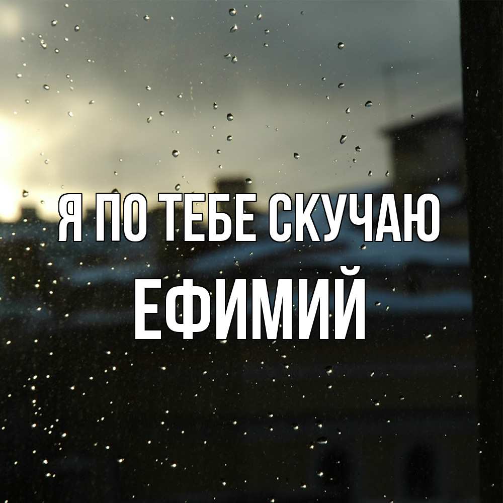Открытка на каждый день с именем, Ефимий Я по тебе скучаю капли на стекле Прикольная открытка с пожеланием онлайн скачать бесплатно 