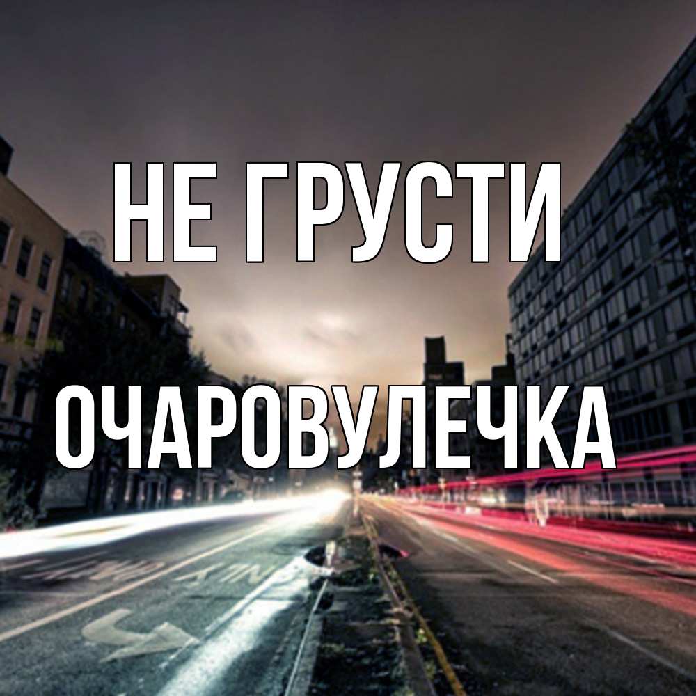 Открытка на каждый день с именем, Очаpовулечка Не грусти съемка ночью Прикольная открытка с пожеланием онлайн скачать бесплатно 