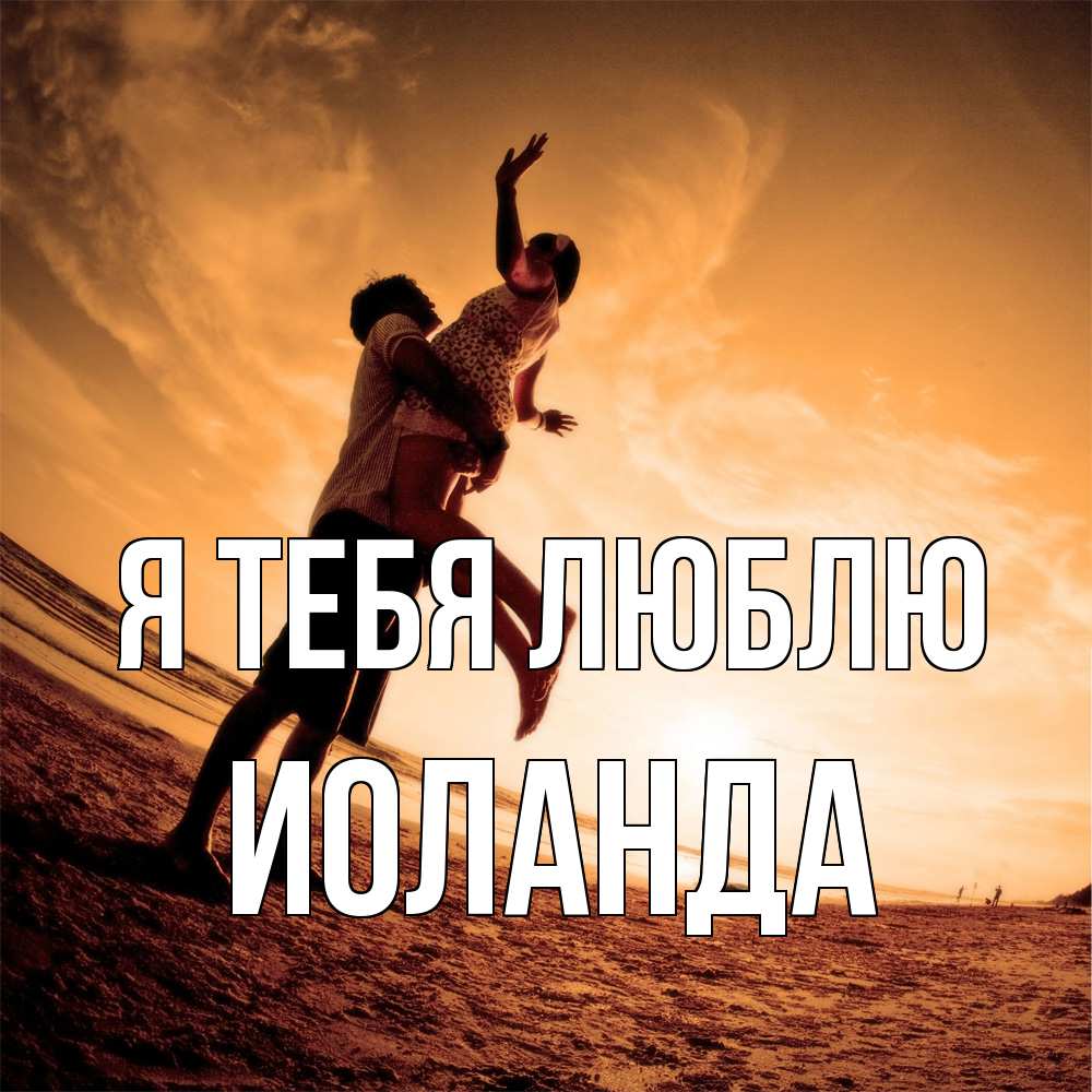 Открытка на каждый день с именем, Иоланда Я тебя люблю парень держит девушку Прикольная открытка с пожеланием онлайн скачать бесплатно 