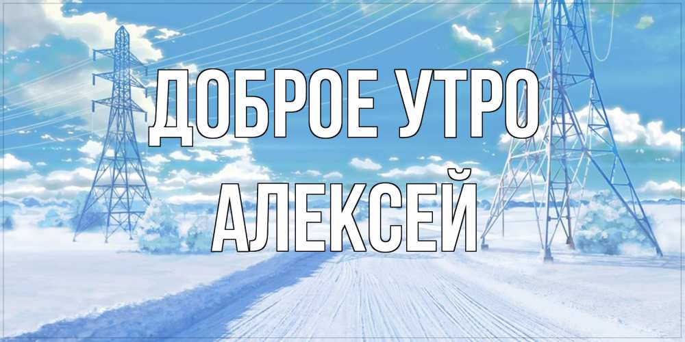 Открытка на каждый день с именем, Алексей Доброе утро зимняя открытка Прикольная открытка с пожеланием онлайн скачать бесплатно 