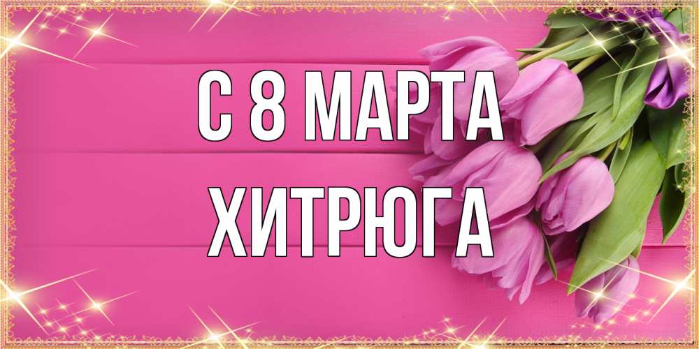 Открытка на каждый день с именем, хитрюга C 8 МАРТА открытка для фотошопа с подписью Прикольная открытка с пожеланием онлайн скачать бесплатно 