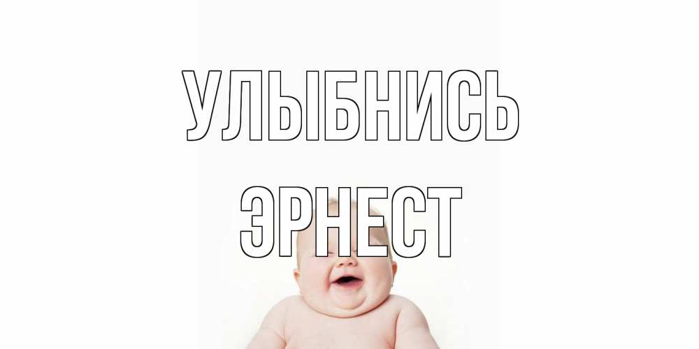 Открытка на каждый день с именем, Эрнест Улыбнись ребенок Прикольная открытка с пожеланием онлайн скачать бесплатно 
