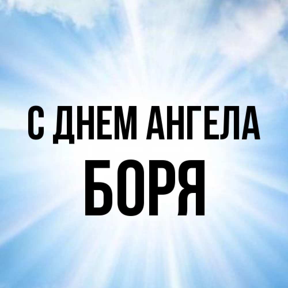 Открытка на каждый день с именем, Боря С днем ангела свет небесный Прикольная открытка с пожеланием онлайн скачать бесплатно 