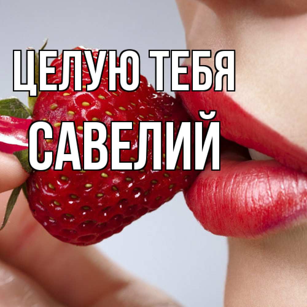 Открытка на каждый день с именем, Савелий Целую тебя губки держат клубничку Прикольная открытка с пожеланием онлайн скачать бесплатно 