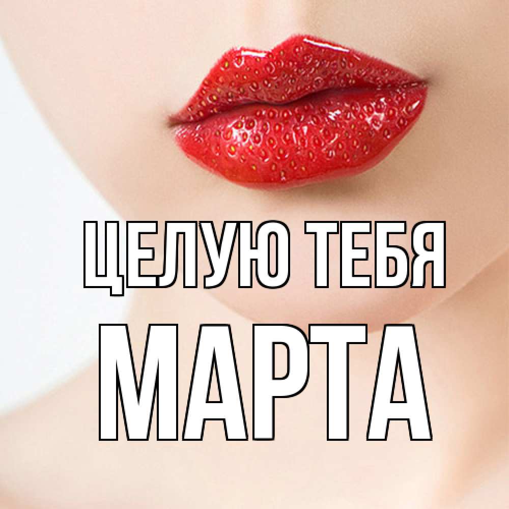 Открытка на каждый день с именем, Марта Целую тебя клубничные губы красного цвета Прикольная открытка с пожеланием онлайн скачать бесплатно 