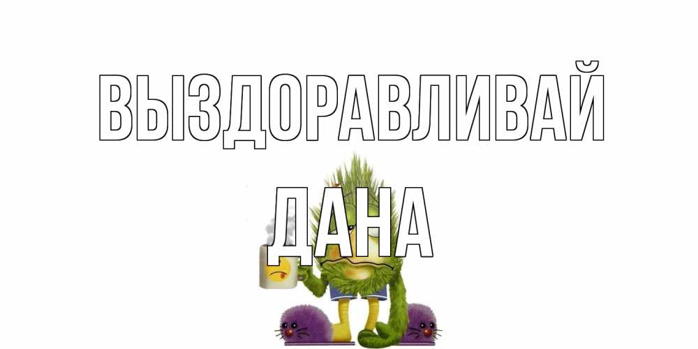 Открытка на каждый день с именем, Дана Выздоравливай выздоравливайте быстрее Прикольная открытка с пожеланием онлайн скачать бесплатно 