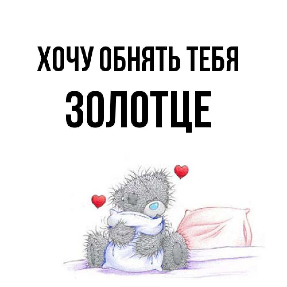 Открытка на каждый день с именем, Золотце Хочу обнять тебя сердечки мишка Тедди и кроватка Прикольная открытка с пожеланием онлайн скачать бесплатно 
