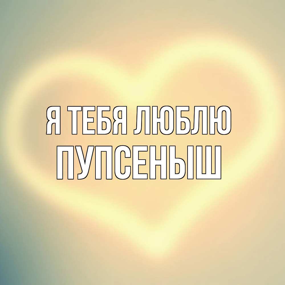 Открытка на каждый день с именем, пупсеныш Я тебя люблю сердце Прикольная открытка с пожеланием онлайн скачать бесплатно 