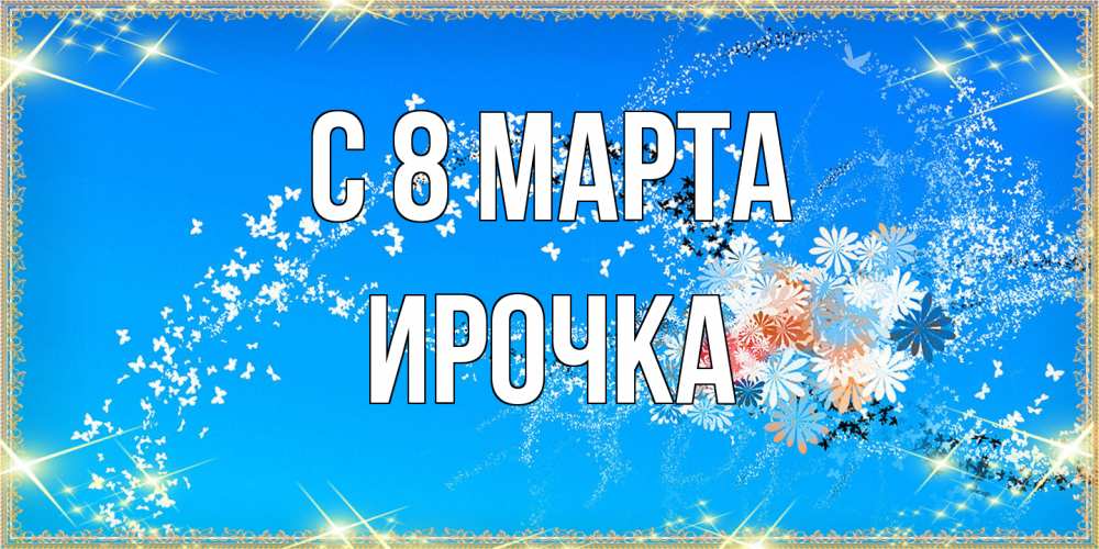 Открытка на каждый день с именем, Ирочка C 8 МАРТА открытка с подписью к международному женскому дню Прикольная открытка с пожеланием онлайн скачать бесплатно 