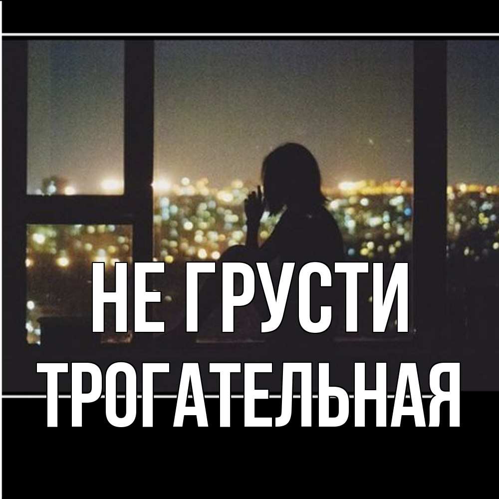 Открытка на каждый день с именем, Трогательная Не грусти смотрит на ночной город Прикольная открытка с пожеланием онлайн скачать бесплатно 