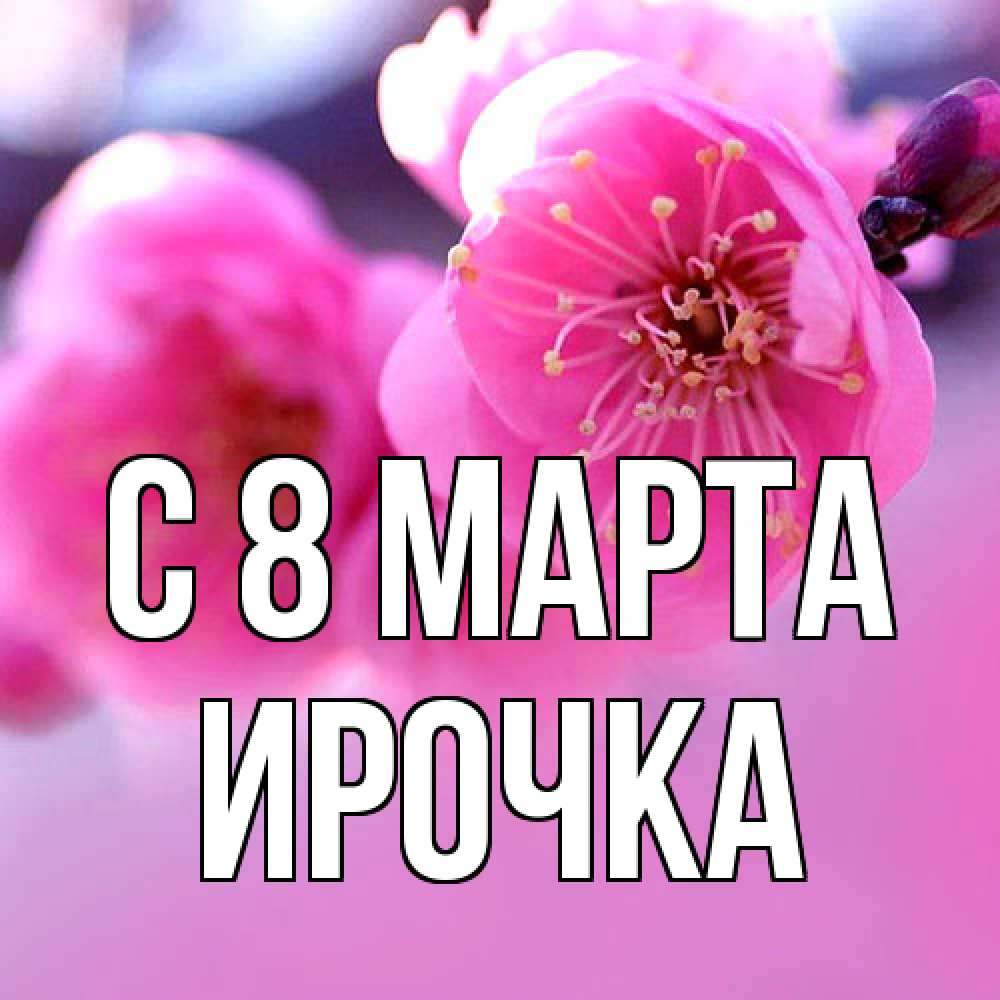 Открытка на каждый день с именем, Ирочка C 8 МАРТА международный женский день Прикольная открытка с пожеланием онлайн скачать бесплатно 
