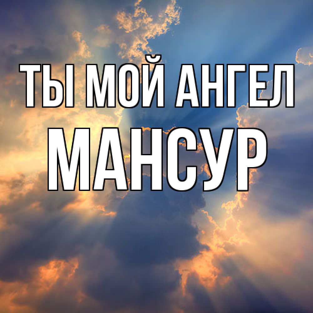Открытка на каждый день с именем, Мансур Ты мой ангел ангельский свет сквозь облака Прикольная открытка с пожеланием онлайн скачать бесплатно 
