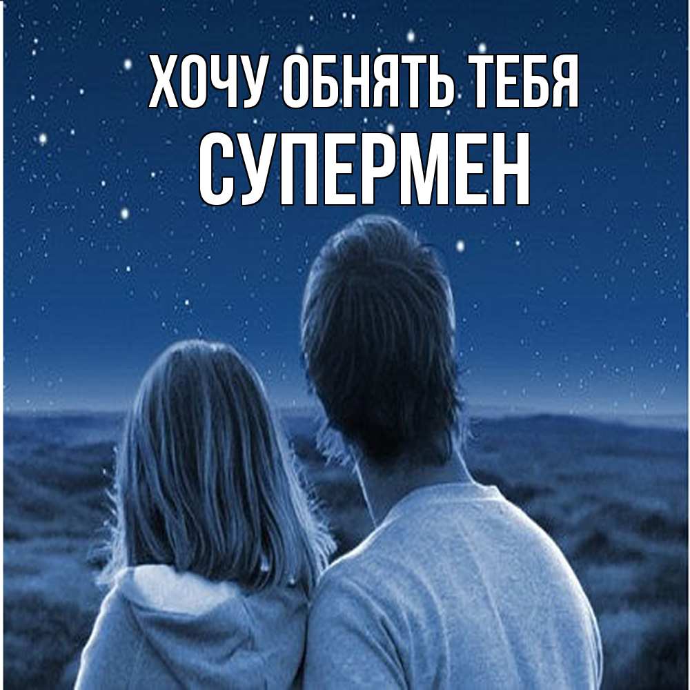 Открытка на каждый день с именем, Супермен Хочу обнять тебя парень с девушкой смотрят на звезды Прикольная открытка с пожеланием онлайн скачать бесплатно 
