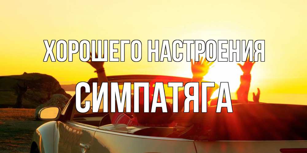 Открытка на каждый день с именем, Симпатяга Хорошего настроения фото счастливые люди в хорошем настроении Прикольная открытка с пожеланием онлайн скачать бесплатно 